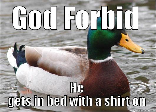 GOD FORBID HE GETS IN BED WITH A SHIRT ON Actual Advice Mallard