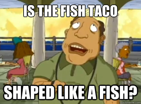 is the fish taco shaped like a fish?  Fish Taco