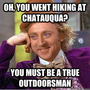 Oh, you went hiking at Chatauqua? You must be a true outdoorsman - Oh, you went hiking at Chatauqua? You must be a true outdoorsman  Condescending Wonka