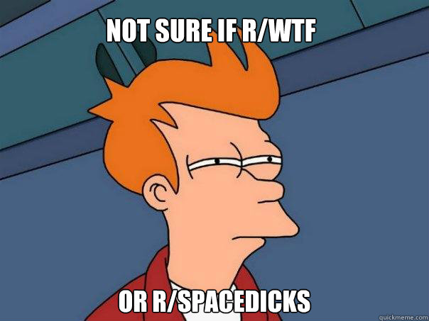 Not sure if r/wtf Or r/spacedicks  Futurama Fry