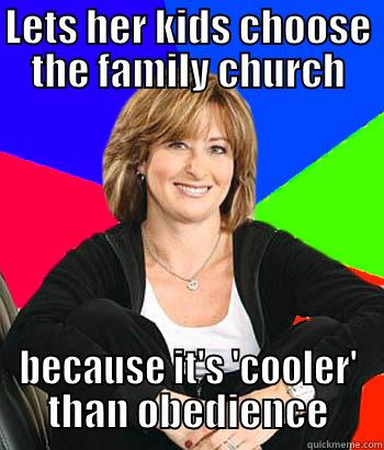 LETS HER KIDS CHOOSE THE FAMILY CHURCH BECAUSE IT'S 'COOLER' THAN OBEDIENCE Sheltering Suburban Mom