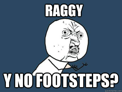 RAGGY Y NO FOOTSTEPS?  Y U No