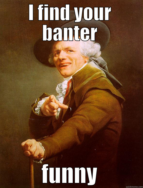 I FIND YOUR BANTER FUNNY Joseph Ducreux