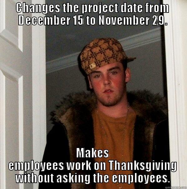 CHANGES THE PROJECT DATE FROM DECEMBER 15 TO NOVEMBER 29. MAKES EMPLOYEES WORK ON THANKSGIVING WITHOUT ASKING THE EMPLOYEES. Scumbag Steve