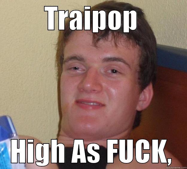 TRAIPOP HIGH AS FUCK, 10 Guy