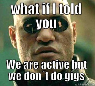 Vårt band gigar inte så ofta nuförtiden och det händer rätt ofta att folk undrar om vi fortfarande är aktiva.. - WHAT IF I TOLD YOU WE ARE ACTIVE BUT WE DON´T DO GIGS Matrix Morpheus