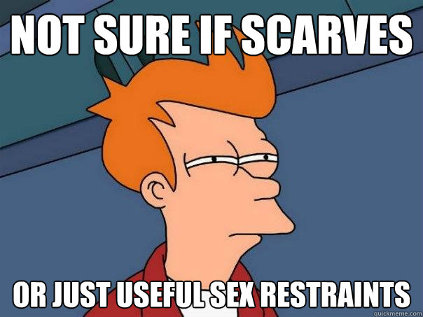 Not sure if scarves Or just useful sex restraints  Futurama Fry