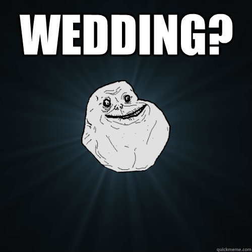 wedding?   Forever Alone