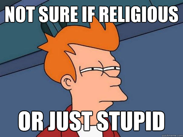 not sure if religious or just stupid  Futurama Fry