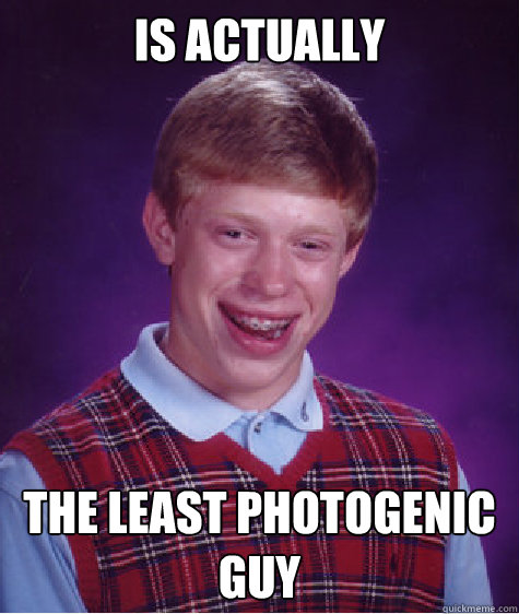 Is actually  The least photogenic guy Caption 3 goes here  Bad Luck Brian