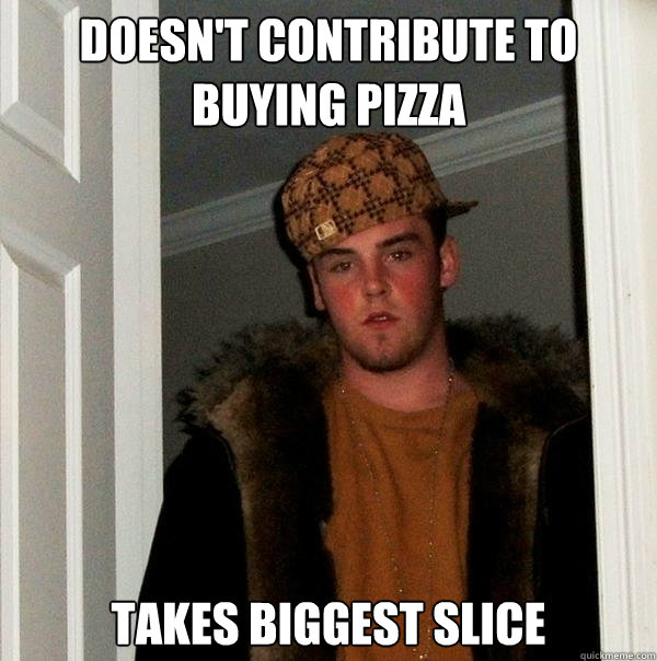 doesn't contribute to buying pizza takes biggest slice - doesn't contribute to buying pizza takes biggest slice  Scumbag Steve