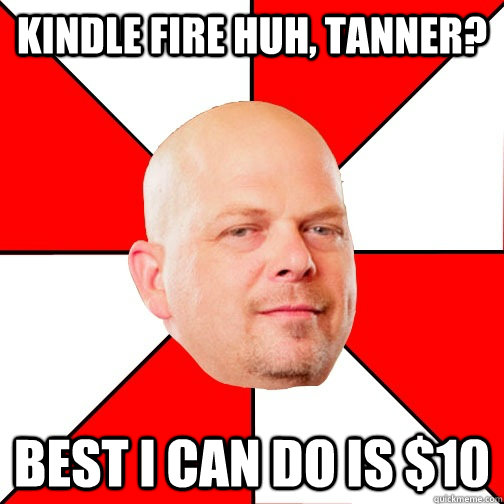 Kindle fire huh, Tanner? best i can do is $10  Pawn Star