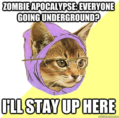 Zombie apocalypse: everyone going underground? i'll stay up here  Hipster Kitty