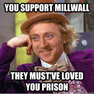 You support Millwall They must've loved you prison - You support Millwall They must've loved you prison  Condescending Wonka