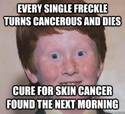 every single freckle turns cancerous and dies cure for skin cancer found the next morning   Over Confident Ginger