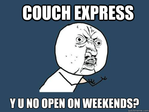 Couch Express y u no open on weekends? - Couch Express y u no open on weekends?  Y U No