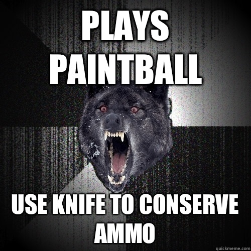 Plays paintball Use knife to conserve ammo  Insanity Wolf