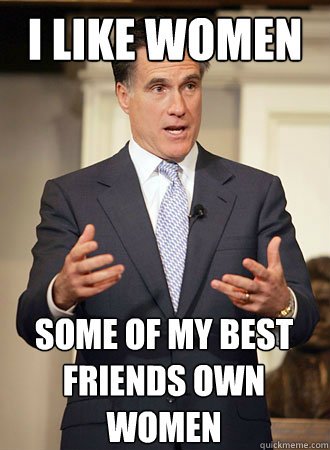 I like women Some of my best friends own women - I like women Some of my best friends own women  Relatable Romney