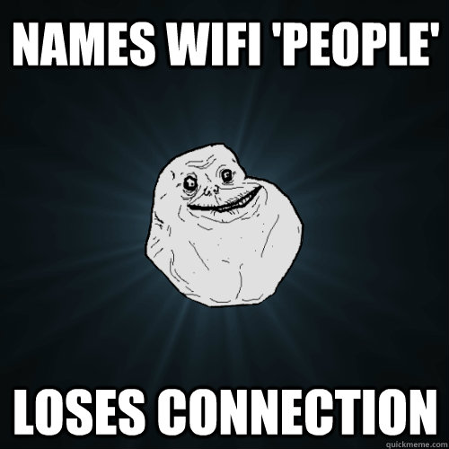 NAMES WIFI 'PEOPLE' LOSES CONNECTION - NAMES WIFI 'PEOPLE' LOSES CONNECTION  Forever Alone