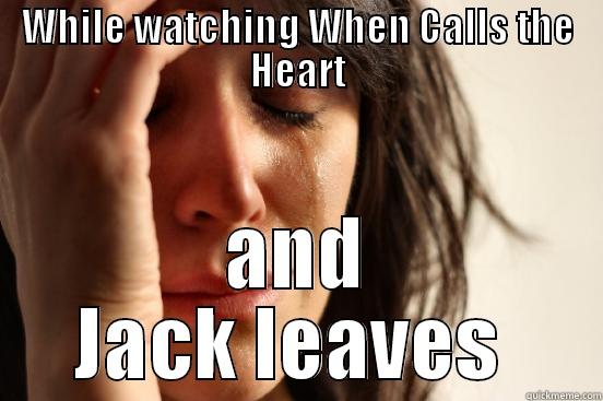 WHILE WATCHING WHEN CALLS THE HEART AND JACK LEAVES  First World Problems