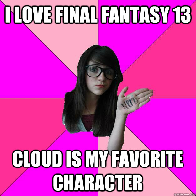 I love final fantasy 13 cloud is my favorite character  Idiot Nerd Girl