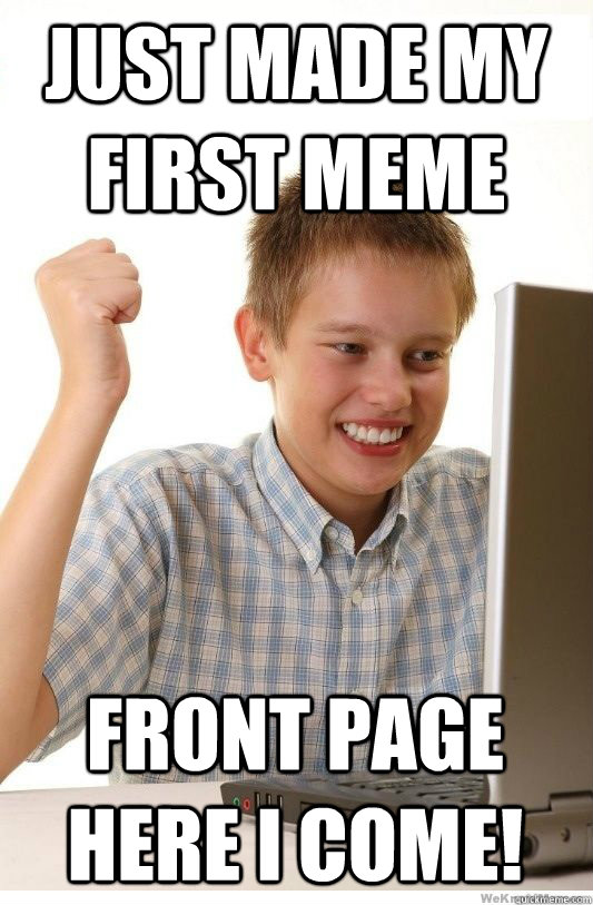 Just made my first meme Front page here I come!  First Day On Internet Kid