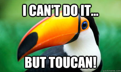 I can't do it... But Toucan!  Toucan Do It