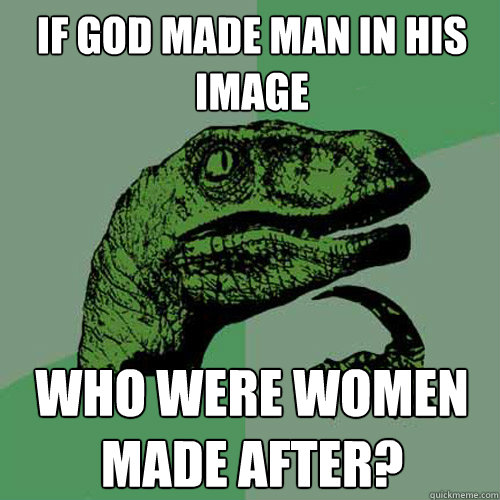 If god made man in his image Who were women made after? - If god made man in his image Who were women made after?  Philosoraptor