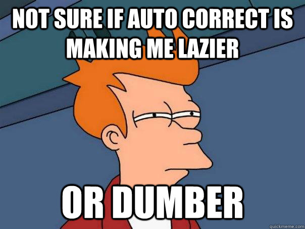 not sure if auto correct is making me lazier or dumber - not sure if auto correct is making me lazier or dumber  Futurama Fry