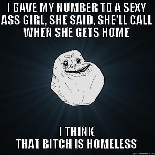 I GAVE MY NUMBER TO A SEXY ASS GIRL, SHE SAID, SHE'LL CALL WHEN SHE GETS HOME I THINK THAT BITCH IS HOMELESS Forever Alone