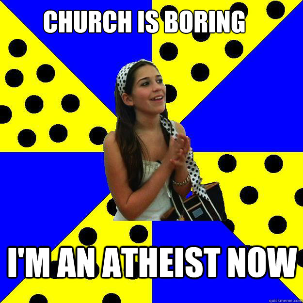 Church is Boring I'm an Atheist Now - Church is Boring I'm an Atheist Now  Sheltered Suburban Kid