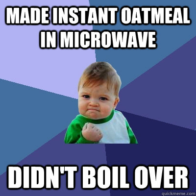 made instant oatmeal in microwave didn't boil over  Success Kid