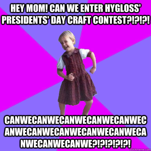 hey mom! can we enter hygloss' presidents' day craft contest?!?!?! canwecanwecanwecanwecanwecanwecanwecanwecanwecanwecanwecanwecanwe?!?!?!?!?!  Socially awesome kindergartener