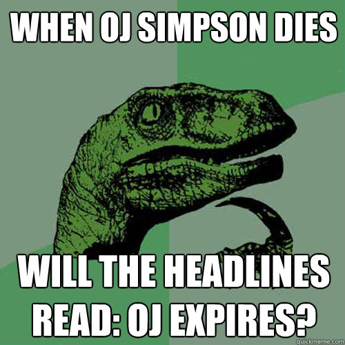 When OJ Simpson dies Will the headlines read: OJ expires?  Philosoraptor