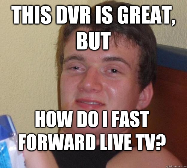 This DVR is great, but How do I fast forward live TV?  10 Guy