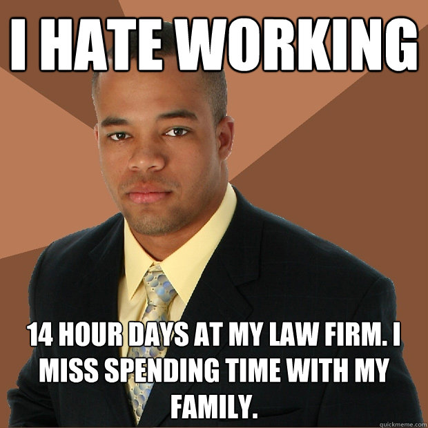 i hate working 14 hour days at my law firm. i miss spending time with my family.  Successful Black Man