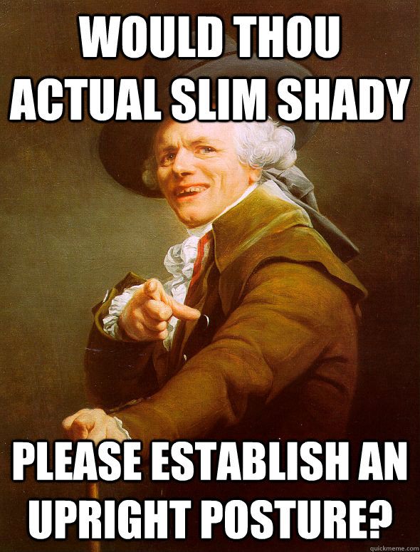 Would thou actual Slim Shady please establish an upright posture?  Joseph Ducreux