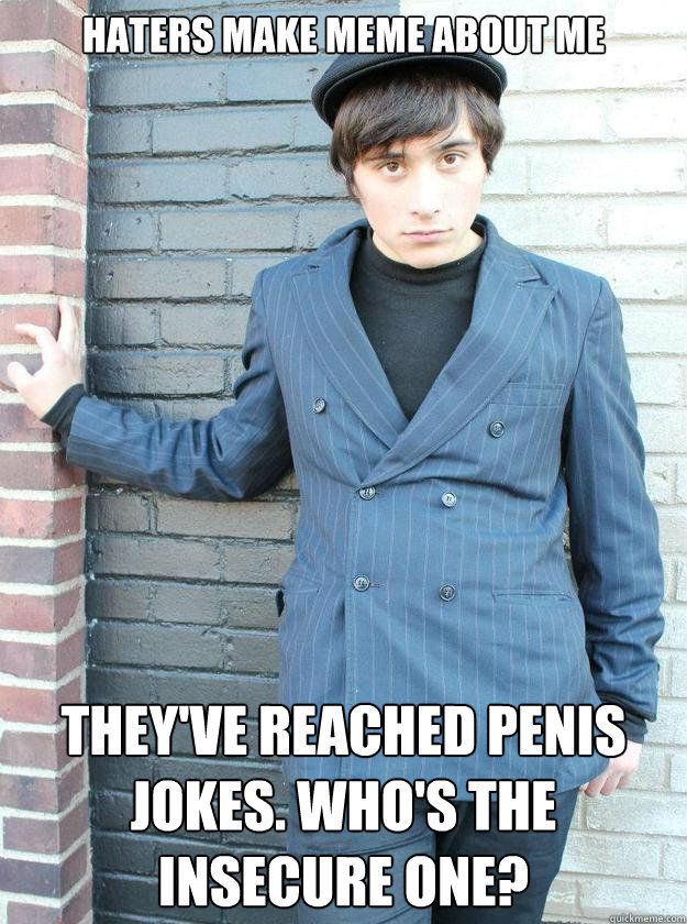 haters make meme about me they've reached penis jokes. Who's the insecure one?  Hipster Alejandro