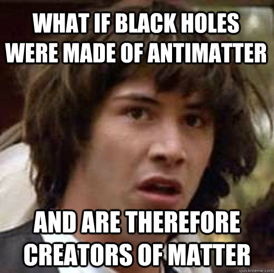 What if black holes were made of antimatter and are therefore creators of matter  conspiracy keanu