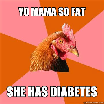 yo mama so fat she has diabetes  Anti-Joke Chicken