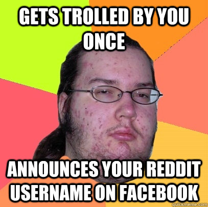 GETS TROLLED BY YOU ONCE ANNOUNCES YOUR REDDIT USERNAME ON FACEBOOK - GETS TROLLED BY YOU ONCE ANNOUNCES YOUR REDDIT USERNAME ON FACEBOOK  Butthurt Dweller