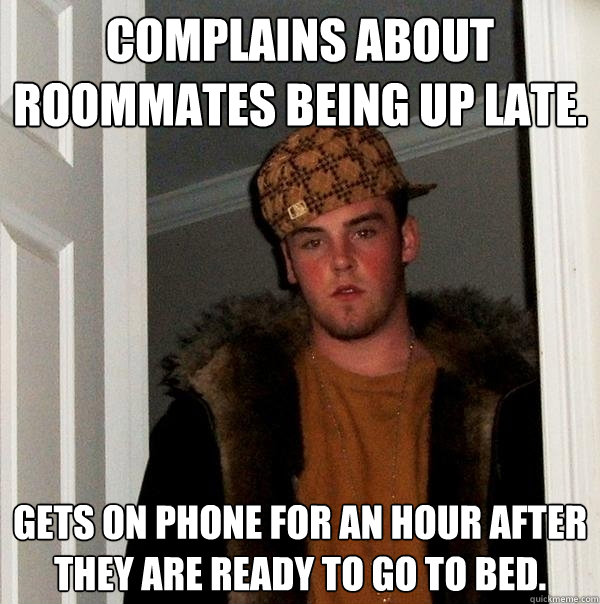 Complains about roommates being up late. Gets on phone for an hour after they are ready to go to bed.  Scumbag Steve