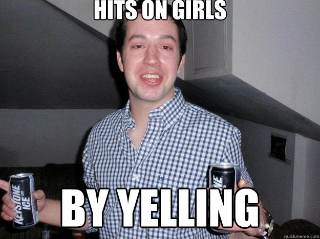 Hits on girls  By yelling  