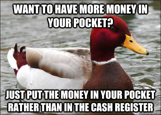 want to have more money in your pocket? just put the money in your pocket rather than in the cash register - want to have more money in your pocket? just put the money in your pocket rather than in the cash register  Malicious Advice Mallard