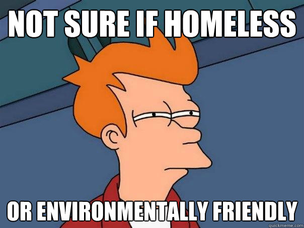 Not sure if homeless or environmentally friendly  Futurama Fry