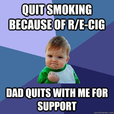 Quit smoking because of r/E-cig Dad Quits with me for support  Success Kid