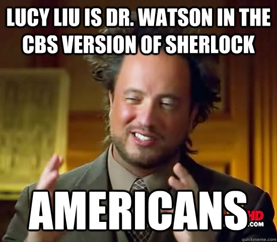 Lucy Liu is Dr. Watson in the CBS version of Sherlock Americans  Ancient Aliens