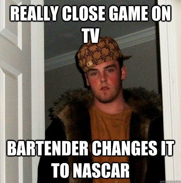 Really close game on TV Bartender changes it to NASCAR  Scumbag Steve