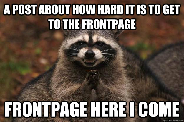 a post about how hard it is to get to the frontpage frontpage here i come  Evil Plotting Raccoon