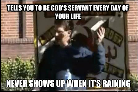 Tells you to be god's servant every day of your life Never shows up when it's raining - Tells you to be god's servant every day of your life Never shows up when it's raining  kirkbride jesus